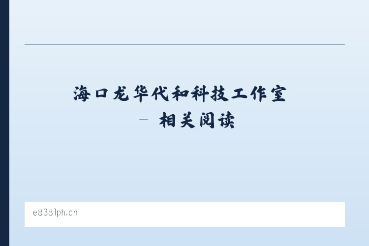 海口龙华代和科技工作室 - 相关阅读 列表图